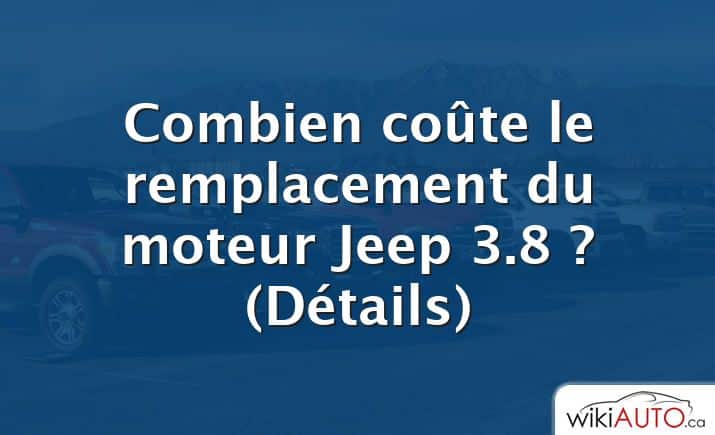Combien coûte le remplacement du moteur Jeep 3.8 ?  (Détails)